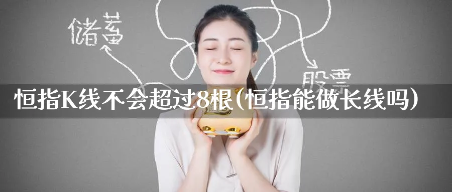 恒指K线不会超过8根(恒指能做长线吗)_https://www.lytzg.com_美原油期货_第1张