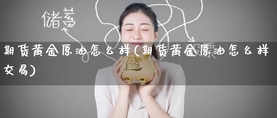 期货黄金原油怎么样(期货黄金原油怎么样交易)