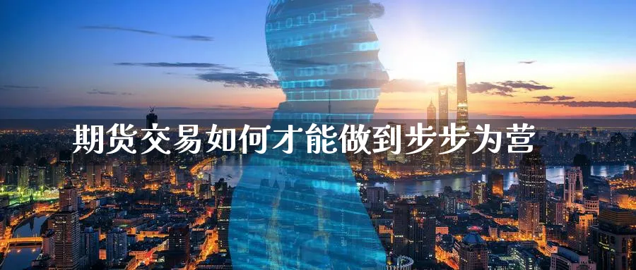 期货交易如何才能做到步步为营