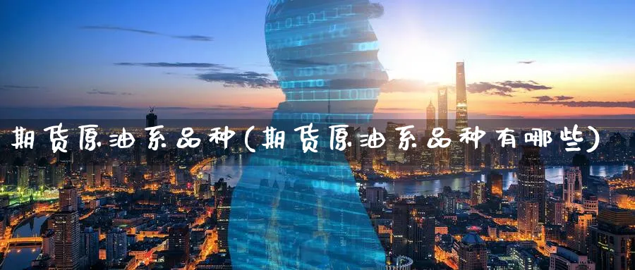 期货原油系品种(期货原油系品种有哪些)