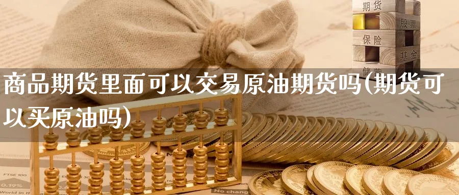 商品期货里面可以交易原油期货吗(期货可以买原油吗)