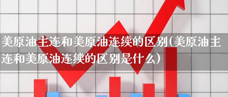 美原油主连和美原油连续的区别(美原油主连和美原油连续的区别是什么)_https://www.lytzg.com_原油期货学院_第1张