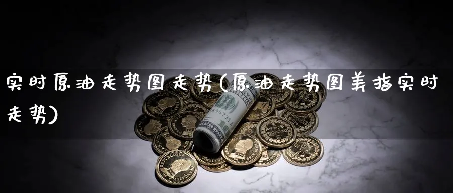 实时原油走势图走势(原油走势图美指实时走势)