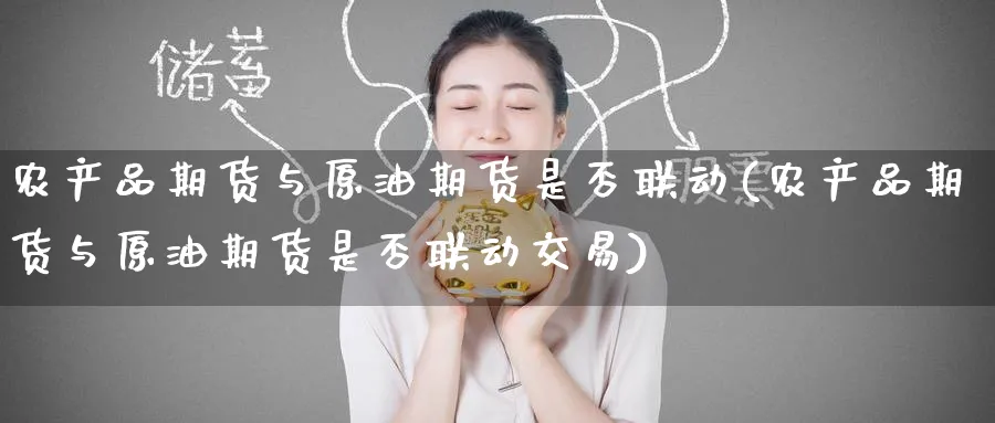 农产品期货与原油期货是否联动(农产品期货与原油期货是否联动交易)