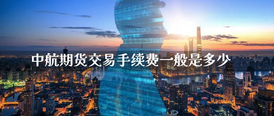中航期货交易手续费一般是多少