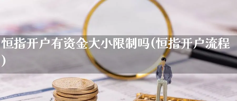 恒指开户有资金大小限制吗(恒指开户流程)_https://www.lytzg.com_原油直播室_第1张