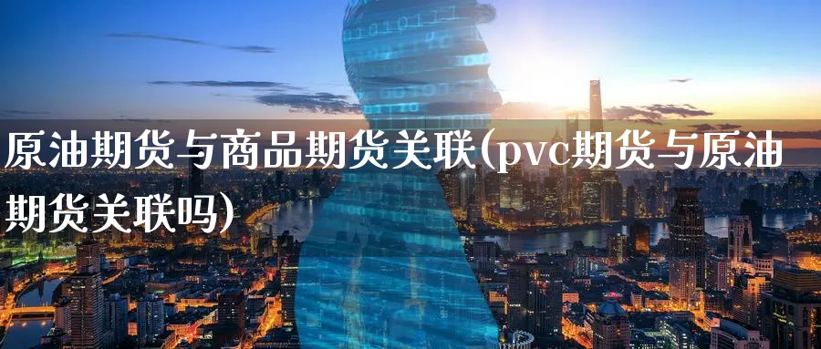 原油期货与商品期货关联(pvc期货与原油期货关联吗)