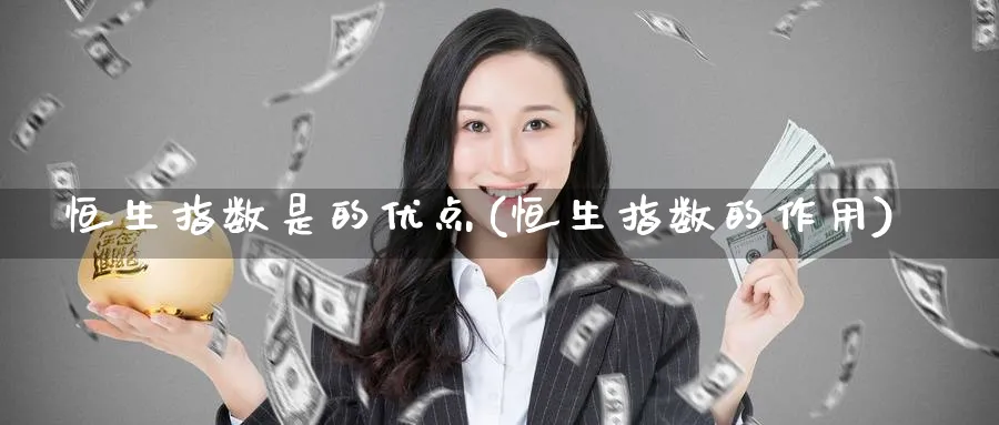 恒生指数是的优点(恒生指数的作用)