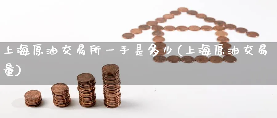 上海原油交易所一手是多少(上海原油交易量)