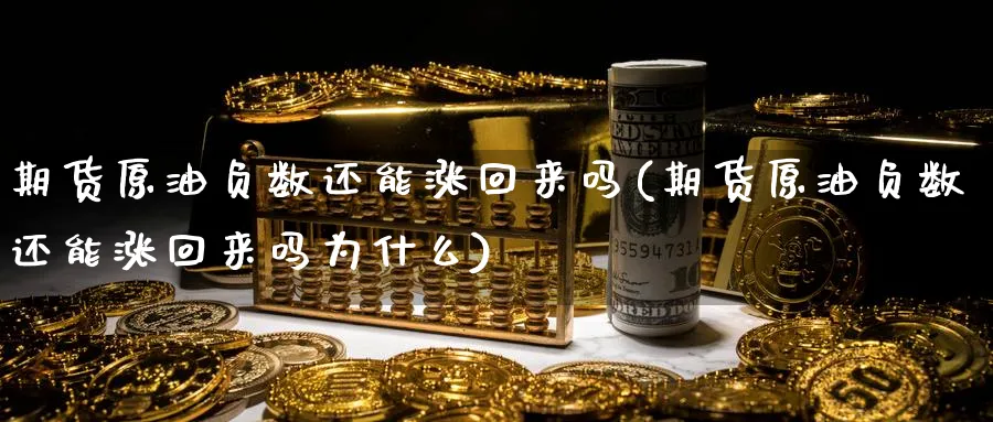 期货原油负数还能涨回来吗(期货原油负数还能涨回来吗为什么)