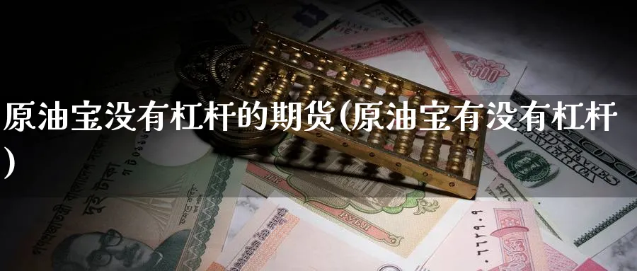 原油宝没有杠杆的期货(原油宝有没有杠杆)