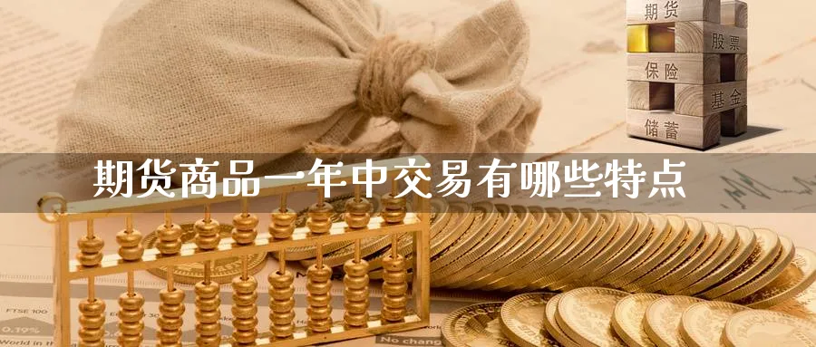 期货商品一年中交易有哪些特点