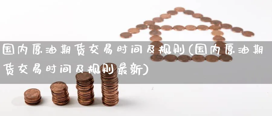 国内原油期货交易时间及规则(国内原油期货交易时间及规则最新)