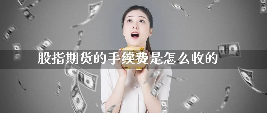 股指期货的手续费是怎么收的