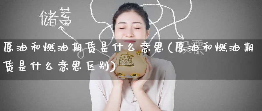 原油和燃油期货是什么意思(原油和燃油期货是什么意思区别)