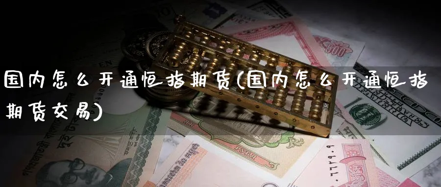 国内怎么开通恒指期货(国内怎么开通恒指期货交易)
