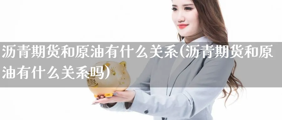 沥青期货和原油有什么关系(沥青期货和原油有什么关系吗)