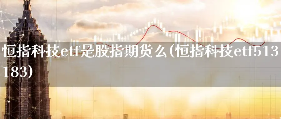 恒指科技etf是股指期货么(恒指科技etf513183)_https://www.lytzg.com_原油直播室_第1张