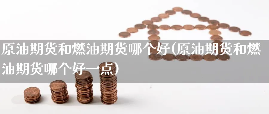 原油期货和燃油期货哪个好(原油期货和燃油期货哪个好一点)