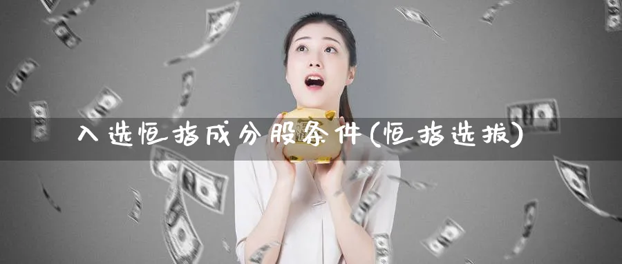 入选恒指成分股条件(恒指选拔)