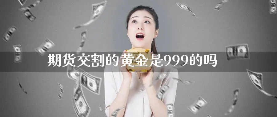 期货交割的黄金是999的吗