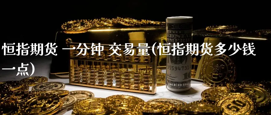 恒指期货 一分钟 交易量(恒指期货多少钱一点)