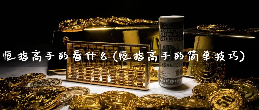 恒指高手的看什么(恒指高手的简单技巧)