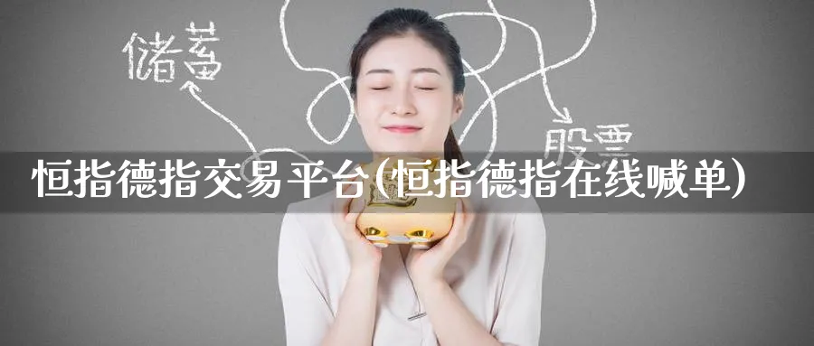 恒指德指交易平台(恒指德指在线喊单)