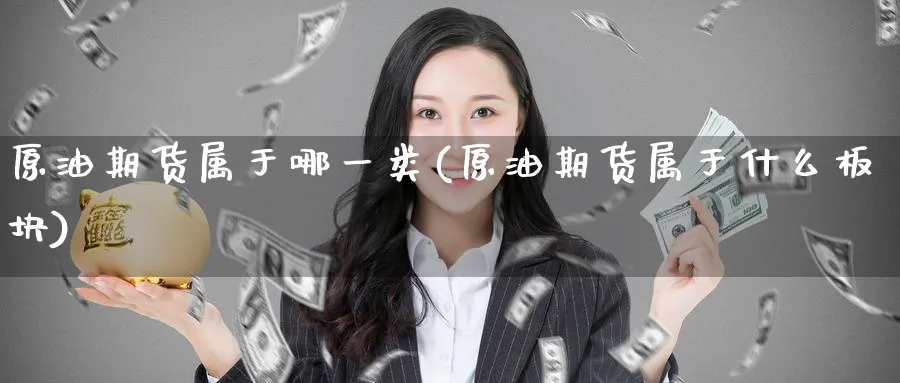 原油期货属于哪一类(原油期货属于什么板块)