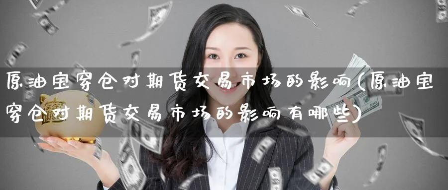 原油宝穿仓对期货交易市场的影响(原油宝穿仓对期货交易市场的影响有哪些)