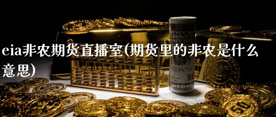 eia非农期货直播室(期货里的非农是什么意思)_https://www.lytzg.com_原油期货学院_第1张