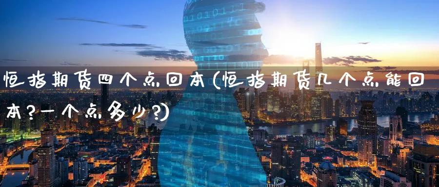 恒指期货四个点回本(恒指期货几个点能回本?一个点多少?)_https://www.lytzg.com_美原油期货_第1张