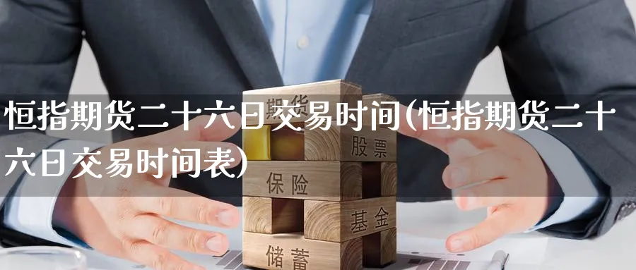 恒指期货二十六日交易时间(恒指期货二十六日交易时间表)_https://www.lytzg.com_原油期货学院_第1张
