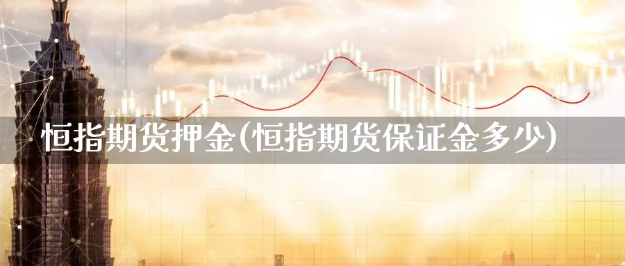 恒指期货押金(恒指期货保证金多少)