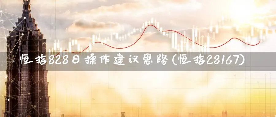 恒指828日操作建议思路(恒指28167)