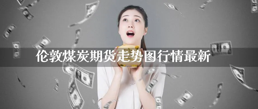 伦敦煤炭期货走势图行情最新
