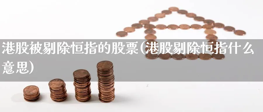 港股被剔除恒指的股票(港股剔除恒指什么意思)