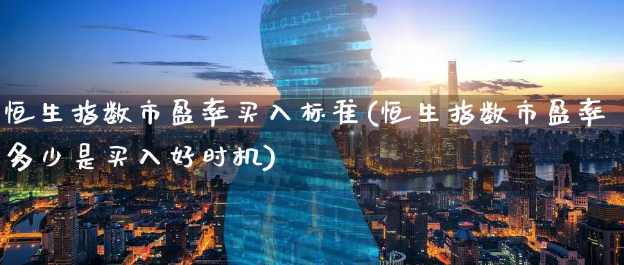 恒生指数市盈率买入标准(恒生指数市盈率多少是买入好时机)