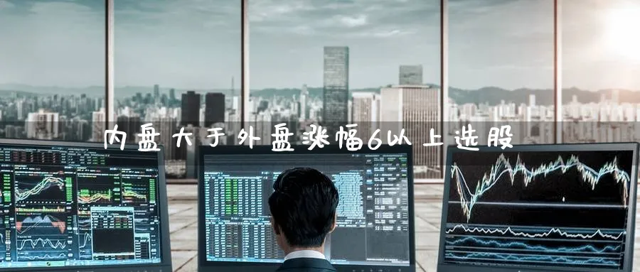 内盘大于外盘涨幅6以上选股