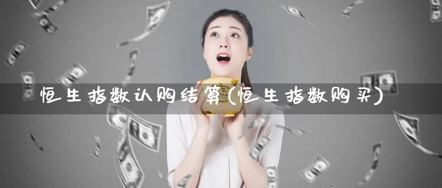 恒生指数认购结算(恒生指数购买)