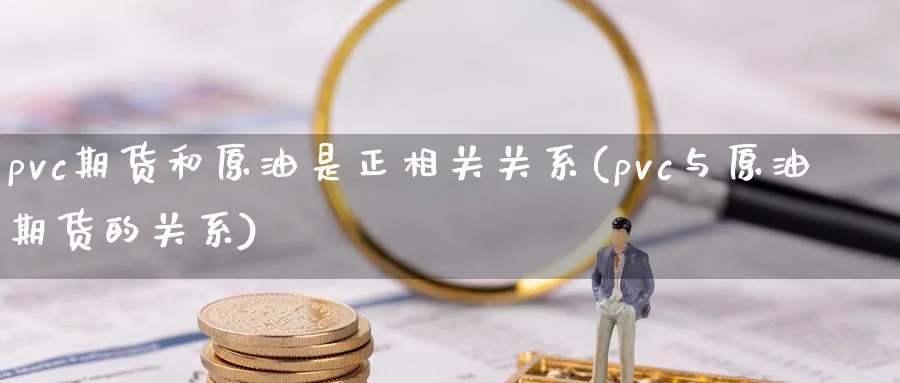 pvc期货和原油是正相关关系(pvc与原油期货的关系)
