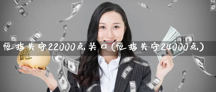 恒指失守22000点关口(恒指失守24000点)
