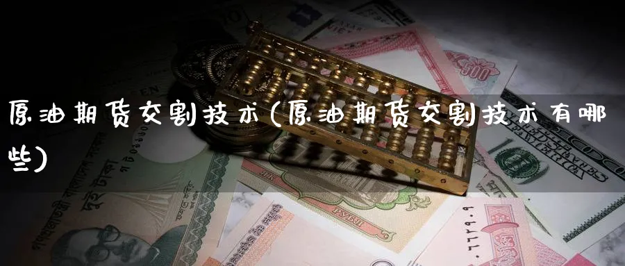 原油期货交割技术(原油期货交割技术有哪些)