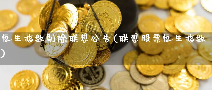 恒生指数剔除联想公告(联想股票恒生指数)