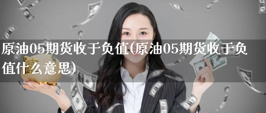 原油05期货收于负值(原油05期货收于负值什么意思)