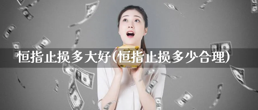 恒指止损多大好(恒指止损多少合理)_https://www.lytzg.com_美原油期货_第1张