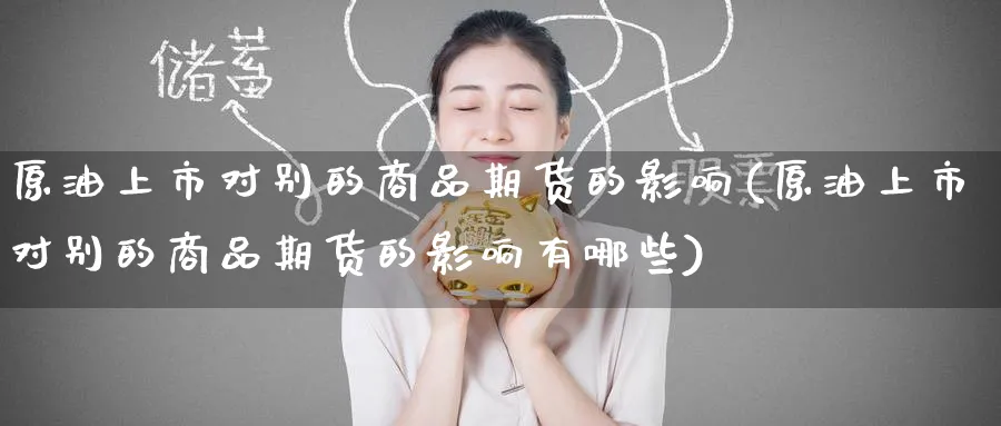 原油上市对别的商品期货的影响(原油上市对别的商品期货的影响有哪些)