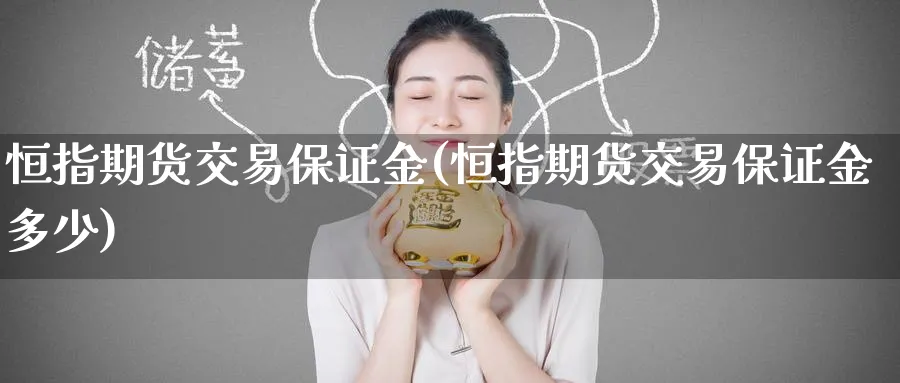 恒指期货交易保证金(恒指期货交易保证金多少)