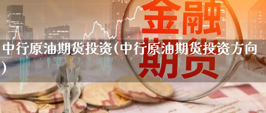 中行原油期货投资(中行原油期货投资方向)