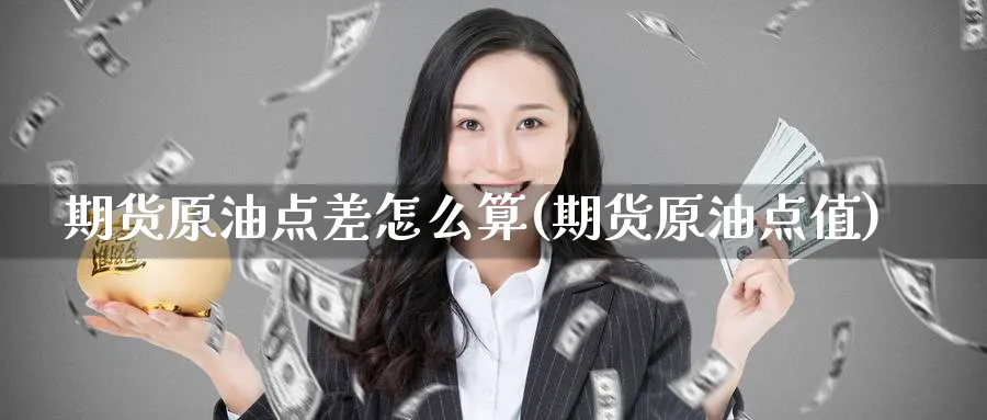 期货原油点差怎么算(期货原油点值)_https://www.lytzg.com_美原油期货_第1张